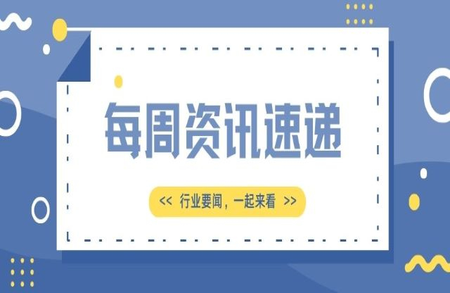 【一周資訊速遞】行業(yè)新聞，一起來看