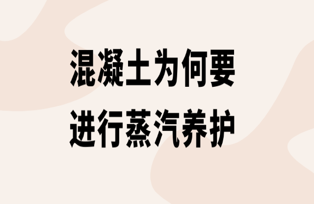 混凝土為何要進行蒸汽養(yǎng)護？