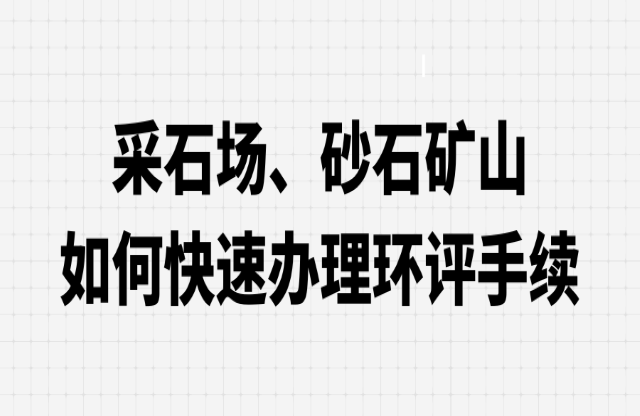 采石場(chǎng)、砂石礦山如何快速辦理環(huán)評(píng)手續(xù)