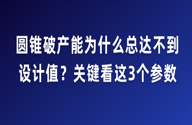 圓錐破產(chǎn)能為什么總達(dá)不到設(shè)計值？關(guān)鍵看這3個參數(shù)