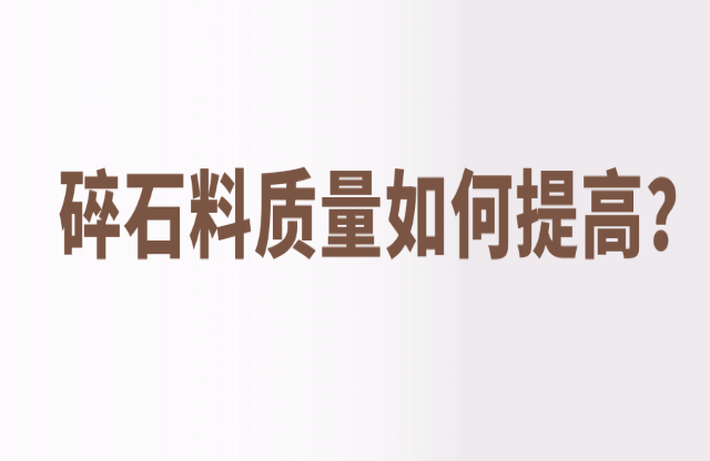碎石料質(zhì)量如何提高？
