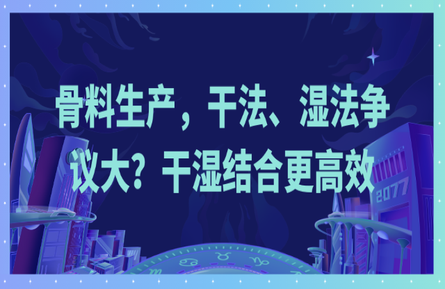 骨料生產(chǎn)，干法、濕法爭議大？干濕結(jié)合更高效