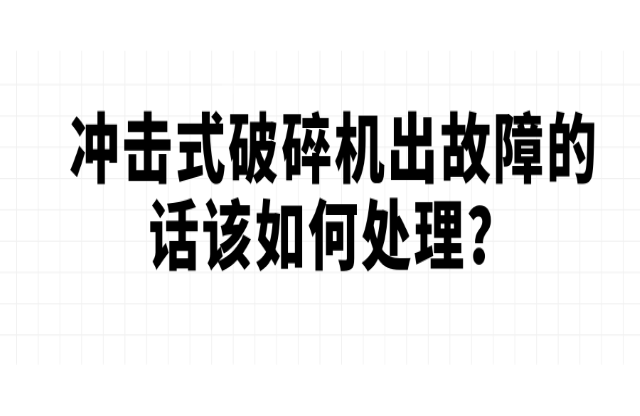 沖擊式破碎機出故障的話該如何處理？