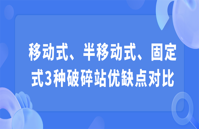 移動(dòng)式、半移動(dòng)式、固定式3種破碎站優(yōu)缺點(diǎn)對(duì)比