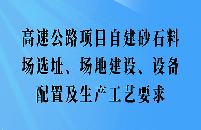 高速公路項(xiàng)目自建砂石料場(chǎng)選址、場(chǎng)地建設(shè)、設(shè)備配置及生產(chǎn)工藝要求