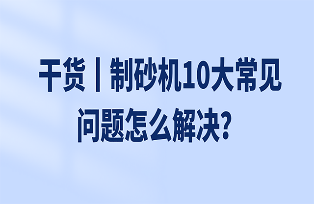 干貨丨制砂機(jī)10大常見(jiàn)問(wèn)題怎么解決？