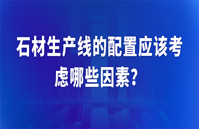 石材生產(chǎn)線(xiàn)的配置應(yīng)該考慮哪些因素？